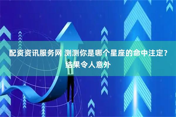 配资资讯服务网 测测你是哪个星座的命中注定？结果令人意外