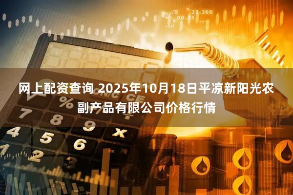 网上配资查询 2025年10月18日平凉新阳光农副产品有限公司价格行情