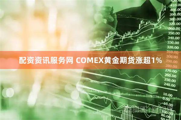 配资资讯服务网 COMEX黄金期货涨超1%
