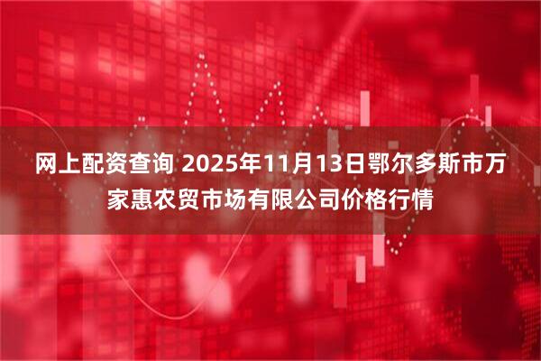 网上配资查询 2025年11月13日鄂尔多斯市万家惠农贸市场有限公司价格行情