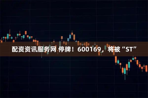 配资资讯服务网 停牌！600169，将被“ST”