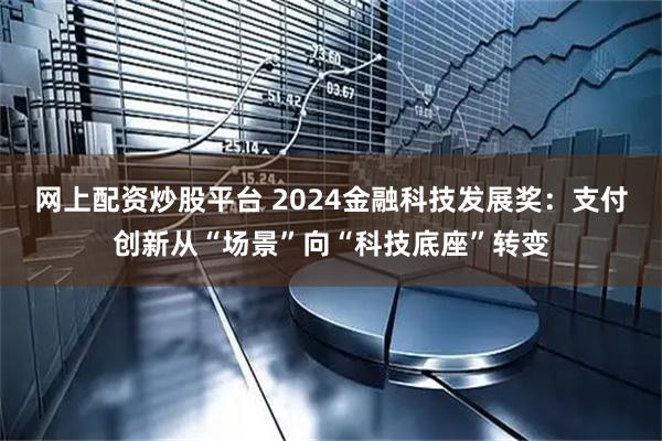 网上配资炒股平台 2024金融科技发展奖：支付创新从“场景”向“科技底座”转变