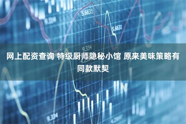 网上配资查询 特级厨师隐秘小馆 原来美味策略有同款默契