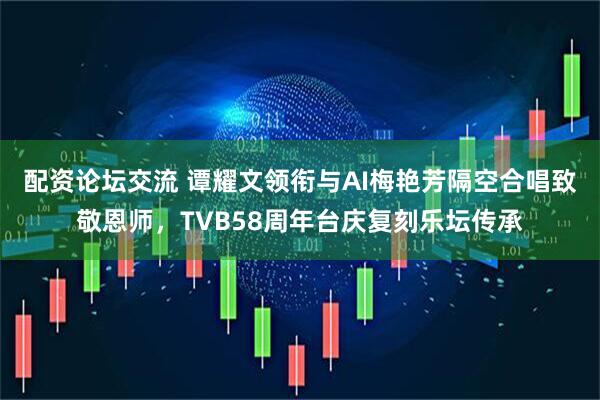 配资论坛交流 谭耀文领衔与AI梅艳芳隔空合唱致敬恩师，TVB58周年台庆复刻乐坛传承
