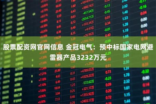 股票配资网官网信息 金冠电气：预中标国家电网避雷器产品3232万元