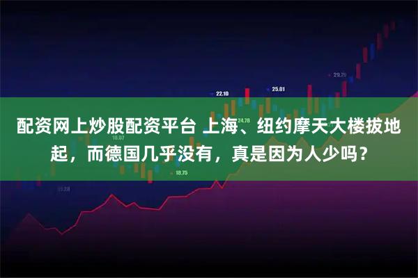 配资网上炒股配资平台 上海、纽约摩天大楼拔地起，而德国几乎没有，真是因为人少吗？