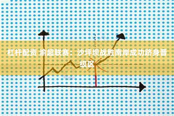 杠杆配资 渝超联赛：沙坪坝战胜南岸成功跻身晋级区